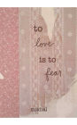 To Love Is To Fear: and other words