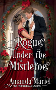 Title: Rogue Under the Mistletoe: Regency Hearts Aflame: A Regency Holiday Romance, Author: Amanda Mariel