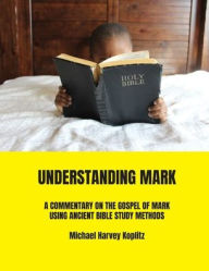 Title: Understanding Mark: Understanding Mark's Gospel using Ancient Bible Study Methods, Author: Michael Koplitz