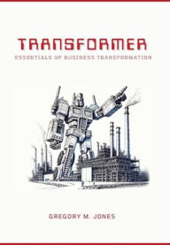 Title: TRANSFORMER: Essentials of Business Transformation, Author: Gregory M. Jones