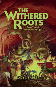 Title: The Withered Roots: Book Two of The Malice of Light, Author: Brady J. Sadler