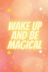 Title: Wake Up & Be Magical: A Productivity Journal, Author: Loralee Smith