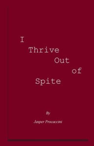 Title: I Thrive Out of Spite, Author: Jasper Procaccini