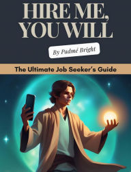 Title: Hire Me, You Will: The Ultimate Job Seeker's Guide:, Author: Padmé Bright