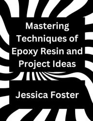 Title: Mastering Techniques of Epoxy Resin and Project Ideas, Author: Jessica Foster