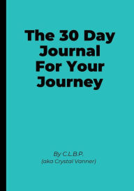 Title: The 30 Day Journal for Your Journey, Author: C.L.B.P. (Crystal Vanner)