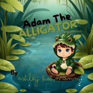 Title: Adam The Alligator, Author: Ashley Hohmann