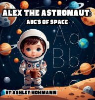 Title: Alex The Astronaut: ABC's of Space:, Author: Ashley Hohmann