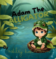 Title: Adam The Alligator, Author: Ashley Hohmann