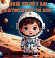 Title: How To Put An Astronaut To Bed, Author: Ashley Hohmann