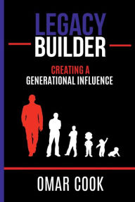 Title: Legacy Builder: Creating A Generational Influence:, Author: Omar Robert Cook Jr.
