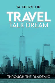 Title: Travel, Talk, Dream: Through the Pandemic, Author: Cheryl Liu