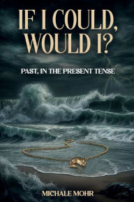 Title: If I Could, Would I?: Past, in the Present Tense, Author: Michale Mohr