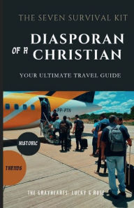 Title: THE 7 SURVIVAL KIT OF A DIASPORAN CHRISTIAN: WHAT TO DO AND WHAT NOT TO DO WHEN YOU TRAVEL ABROAD, Author: The Grayhearts Lucky And Rose