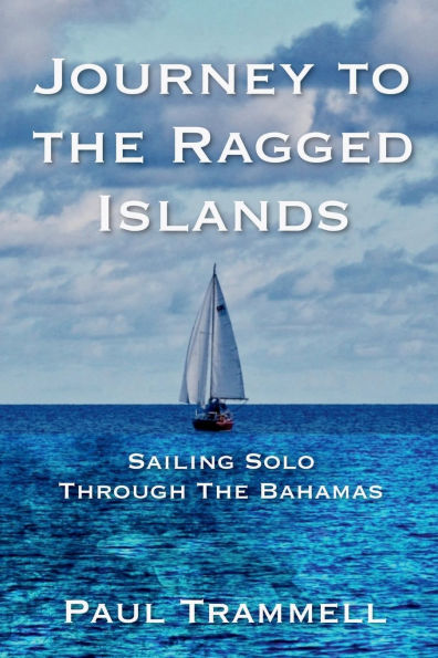 Journey to the Ragged Islands: Sailing Solo Through The Bahamas