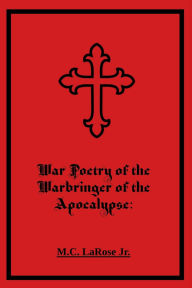 Title: War Poetry of the Warbringer of the Apocalypse, Author: Mark C. LaRose Jr.