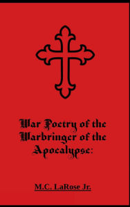 Title: War Poetry of the Warbringer of the Apocalypse, Author: Mark C. LaRose Jr.