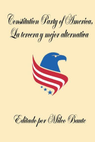 Title: Constitution Party of America, La tercera y mejor alternativa, Author: Milco Baute