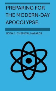 Title: Preparing For The Modern-Day Apocalypse: Chemical Hazards, Author: Bryce Kinnaird