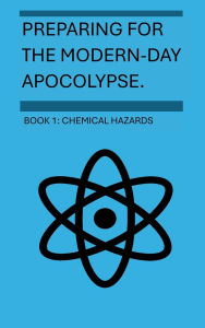 Title: Preparing For The Modern-Day Apocalypse: Chemical Hazards, Author: Bryce Kinnaird