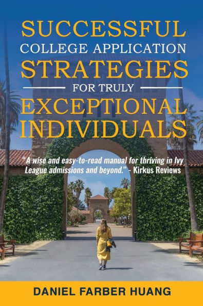 Successful College Application Strategies for Truly Exceptional Individuals: or, How to Make Ivy League and Elite Colleges Compete for YOU