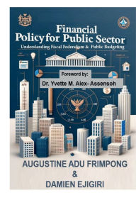Title: Financial Policy for Public Sector: Understanding Fiscal Federalism and Public Budgeting, Author: Augustine Adu Frimpong