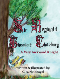 Title: Sir Reginold Theodore Clutzbury: A Very Awkward Knight:, Author: Cary Nothnagel