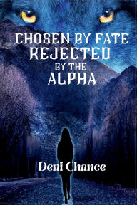 Title: Chosen by Fate, Rejected by the Alpha, Author: Deni Chance