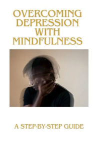Title: Overcoming Depression with Mindfulness: A Step-by-Step Guide, Author: I. A. M. F.