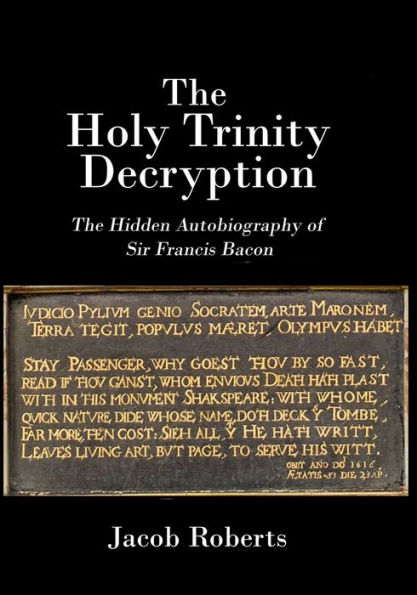 The Holy Trinity Decryption: The Hidden Autobiography of Sir Francis Bacon