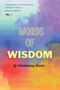 Title: Words of Wisdom: : A Compilation of Life Principles, Inspired by Truth & Guided by Purpose, Author: Chardonnay Beaver