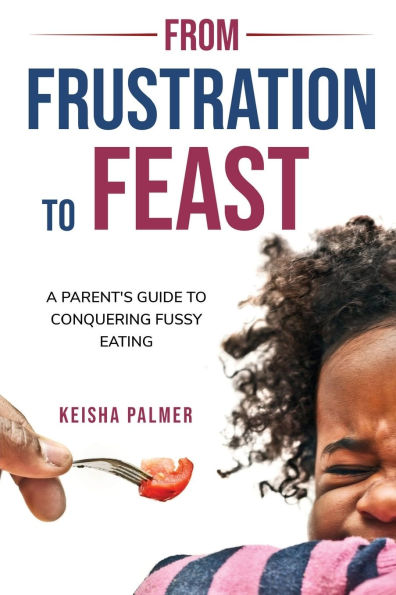 FROM FRUSTRATION To FEAST: A Parent's Guide Fussy Eating