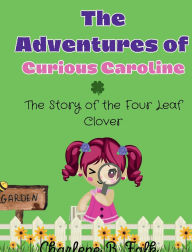 Title: The Adventures of Curious Caroline: The Story of the Four Leaf Clover:, Author: Charlene B. Falk