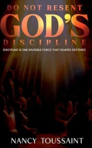 Title: Do Not Resent God's Discipline, Author: Nancy Toussaint