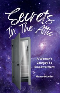 Title: SECRETS IN THE ATTIC: A Woman's Journey To Empowerment, Author: Nancy Mueller