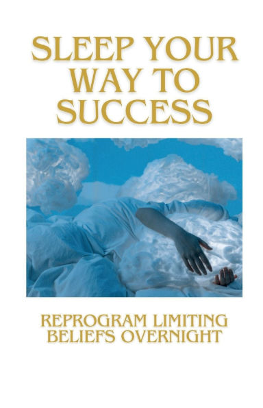 Sleep Your Way To Success: Reprogram Limiting Beliefs Overnight