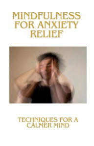 Title: Mindfulness for Anxiety Relief: Techniques for a Calmer Mind, Author: I. A. M. F.