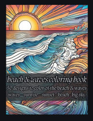 Title: Beach & Waves Coloring Book: 50 Designs to Color of the Beach & Waves: Waves - Sunrise - Sunset - Beach- Big Sky:, Author: Brandon Stone