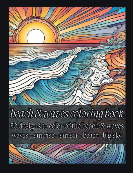 Beach & Waves Coloring Book: 50 Designs to Color of the Beach & Waves: Waves - Sunrise - Sunset - Beach- Big Sky: