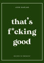That's F*cking Good: Recipes to Swear By