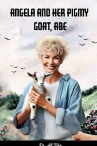 Title: ANGELA AND HER PIGMY GOAT, ABE, Author: Dr. Al Zike