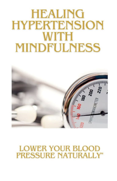 Healing Hypertension with Mindfulness: Lower Your Blood Pressure Naturally