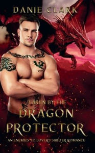 Title: Taken by the Dragon Protector: An Enemies to Lover Shifter Romance, Author: Danie Clark