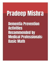 Title: Dementia Prevention Activities Recommended by Medical Professionals: Basic Math:Volume 1, Author: Pradeep Mishra