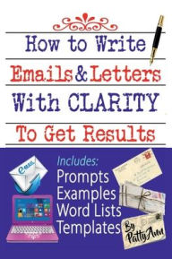 Title: How to Write Emails & Letters with Clarity to Get Results! Guide to Address Grievances, Complaints to Correct & Change!, Author: Patty Ann