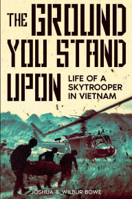 Title: The Ground You Stand Upon: Life of a Skytrooper in Vietnam, Author: Joshua Bowe