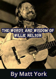 Title: The Words and Wisdom of Willie Nelson, Author: Matt York