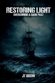 Title: Restoring Light: Overcoming a Dark Past, Author: JT Dixon