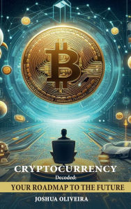 Title: Cryptocurrency Decoded: Your Roadmap to the Future, Author: Joshua Oliveira