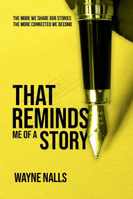 Title: That Reminds Me Of A Story: The More We Share Our Stories The More Connected We Become, Author: Wayne Nalls